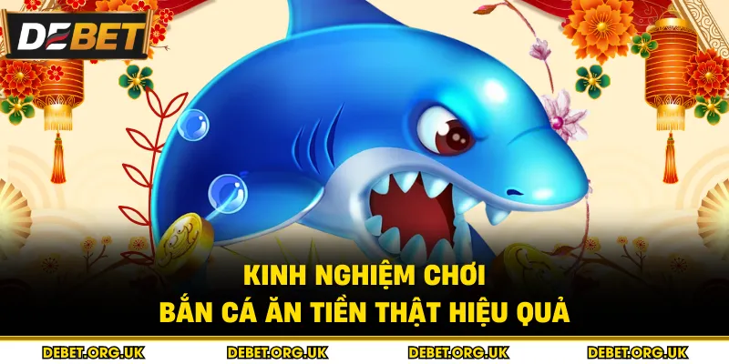 Kinh nghiệm chơi bắn cá ăn tiền thật hiệu quả