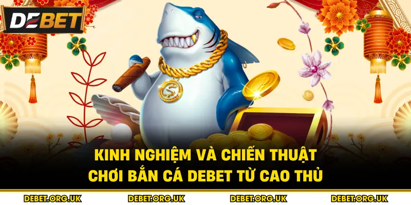 Kinh nghiệm và chiến thuật chơi bắn cá debet từ cao thủ